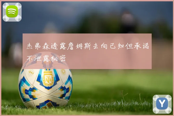 杰弗森透露詹姆斯去向已知但承诺不泄露秘密