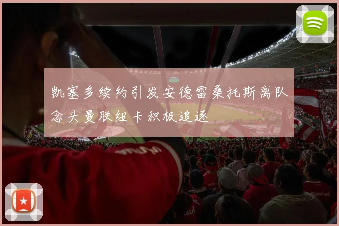 凯塞多续约引发安德雷桑托斯离队念头曼联纽卡积极追逐