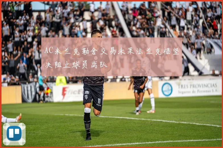 AC米兰克勒舍交易未果法兰克福坚决阻止球员离队