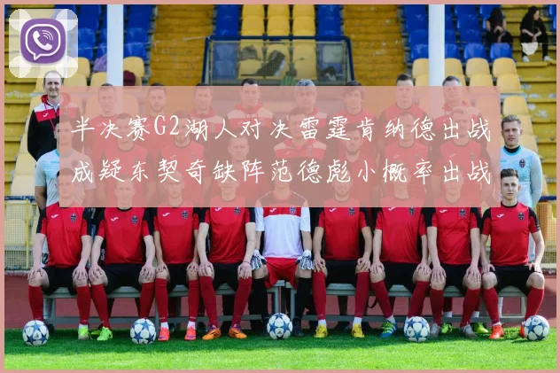 半决赛G2湖人对决雷霆肯纳德出战成疑东契奇缺阵范德彪小概率出战