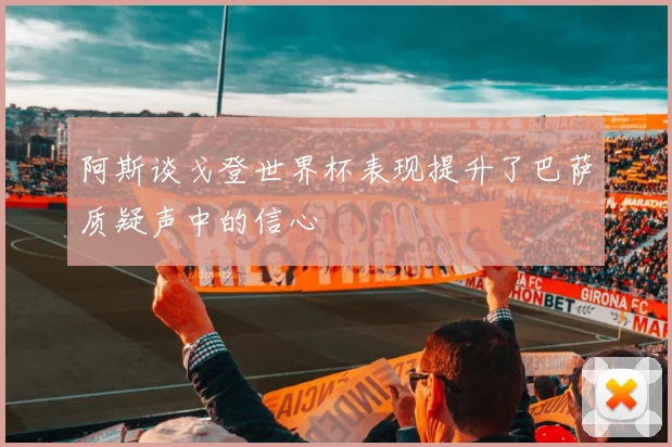 阿斯谈戈登世界杯表现提升了巴萨质疑声中的信心