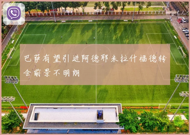 巴萨有望引进阿德耶米拉什福德转会前景不明朗