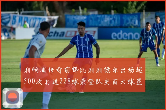 利物浦传奇前锋比利利德尔出场超500次打进228球荣登队史百大球星第11位