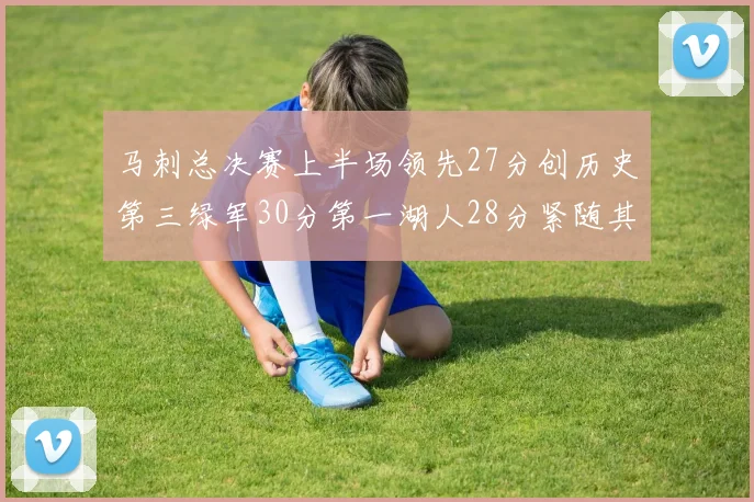 马刺总决赛上半场领先27分创历史第三绿军30分第一湖人28分紧随其后