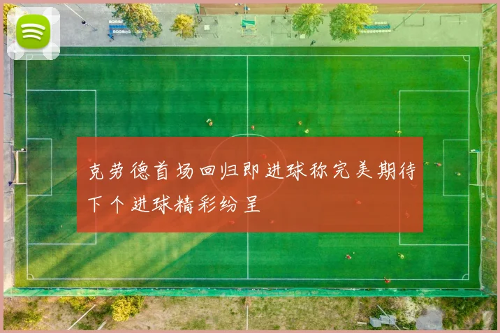 克劳德首场回归即进球称完美期待下个进球精彩纷呈
