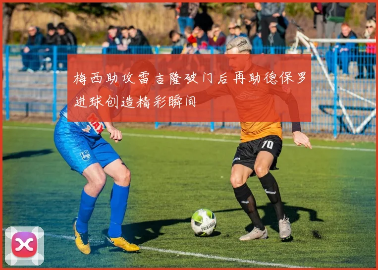 梅西助攻雷吉隆破门后再助德保罗进球创造精彩瞬间